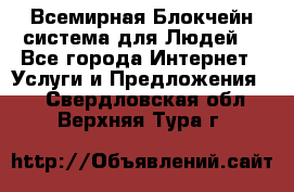 Всемирная Блокчейн-система для Людей! - Все города Интернет » Услуги и Предложения   . Свердловская обл.,Верхняя Тура г.